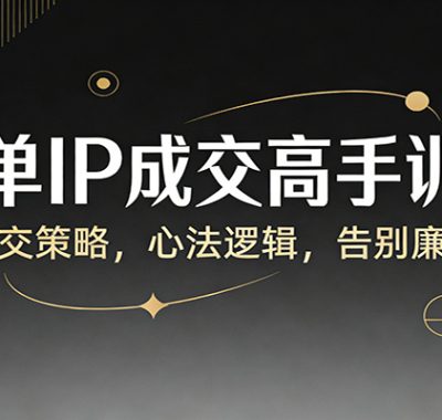 高客单IP成交高手训练营：定制成交策略，心法逻辑，告别廉价沟通