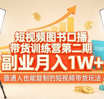 短视频图书口播带货训练营第二期，副业月入1W＋，普通人也能复制的短视频带货玩法（更新）