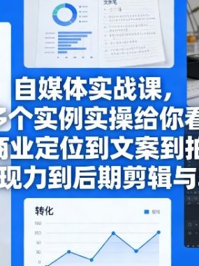 自媒体实战课，多个实例实操给你看，从商业定位到文案到拍摄与表现力到后期剪辑与转化