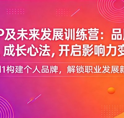 个人IP及未来发展训练营：品牌打造、职业规划、成长心法，开启影响力变现新路径