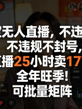淘宝无人直播，不违规不封号，直播25小时卖17W，全年旺季！可批量矩阵【揭秘】