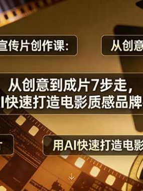 AI视频品牌宣传片创作课：从创意到成片7步走，用AI快速打造电影质感品牌视频