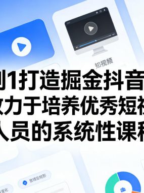 从0到1打造掘金抖音账号，一门致力于培养优秀短视频运营人员的系统性课程