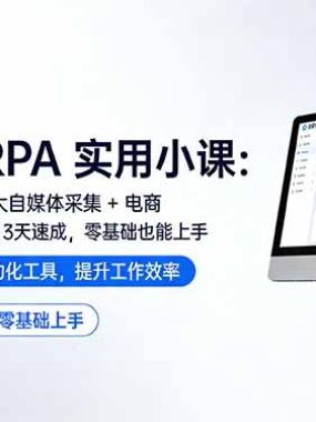 影刀 RPA 实用小课：7 大自媒体采集 + 电商 / 办公自动化，3 天速成，零基础也能上手