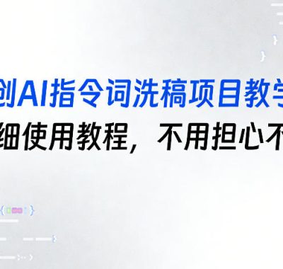 原创AI指令词洗稿项目教学，含详细使用教程，不用担心不会用