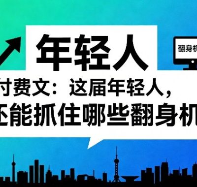 付费文章：这届年轻人，还能抓住哪些翻身机会（一）（二）