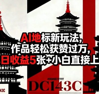AI地标新玩法，作品轻松获赞过万，单日收益5张+小白直接上手
