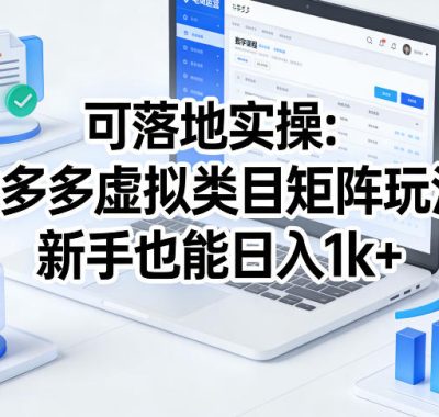 可落地实操：拼多多虚拟类目矩阵玩法，新手也能日入1k+【揭秘】