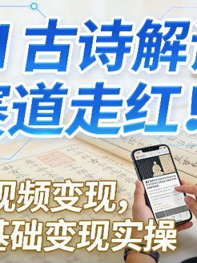 AI古诗解读赛道走红！短视频变现，0基础变现实操