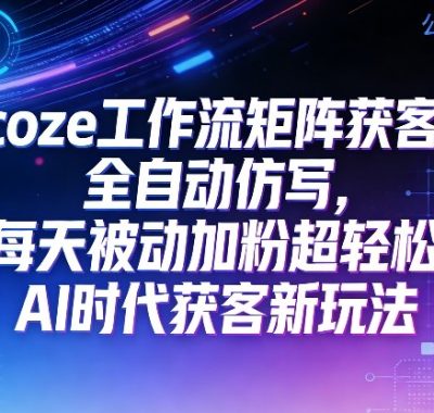 公众号coze工作流矩阵获客，全自动仿写，每天被动加粉超轻松，AI时代获客新玩法