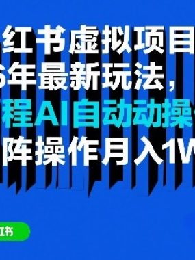 小红书虚拟项目26年最新玩法，全程AI自动操作，矩阵操作月入1W＋【揭秘】