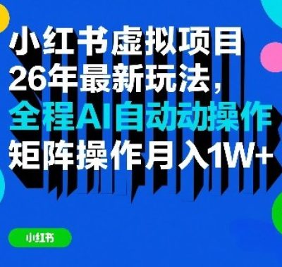 小红书虚拟项目26年最新玩法，全程AI自动操作，矩阵操作月入1W＋【揭秘】