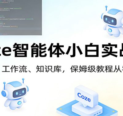 Coze智能体小白实战课：插件、工作流、知识库，保姆级教程从零上手