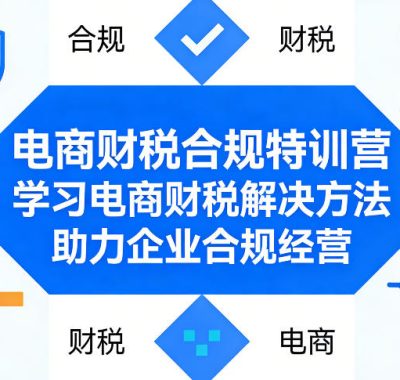 电商财税合规特训营，学习电商财税解决方法，助力企业合规经营
