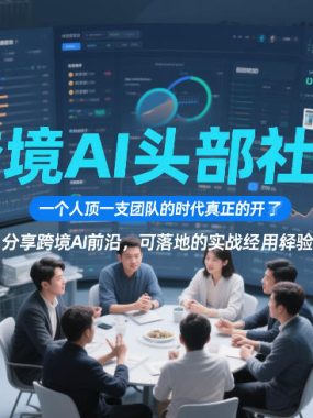 跨境AI头部社群，一个人顶一支团队的时代真正的开始了，分享跨境AI前沿，可落地的实战经验(更新3月)
