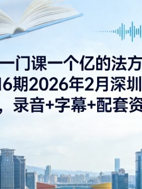 一门课一个亿的法方‬论第16期2026年2月深圳线下课，录音+字幕+配套资料
