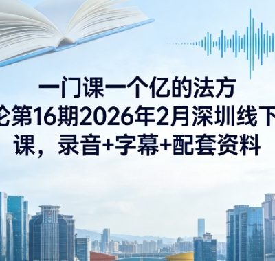 一门课一个亿的法方‬论第16期2026年2月深圳线下课，录音+字幕+配套资料