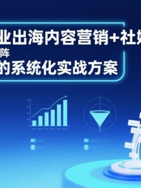 B2B企业出海内容营销+社媒矩阵，从0到1的系统化实战方案