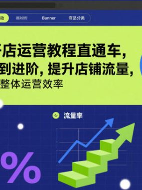 淘宝开店运营教程直通车，从基础到进阶，提升店铺流量，转化率和整体运营效率(更新26年3月)