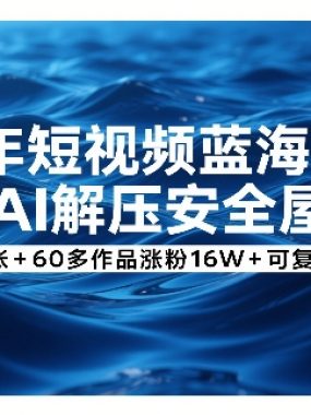 26年短视频蓝海项目，AI解压安全屋，日入8张+60多作品涨粉16W+可复制矩阵