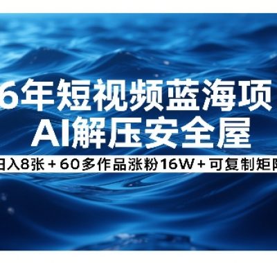 26年短视频蓝海项目，AI解压安全屋，日入8张+60多作品涨粉16W+可复制矩阵