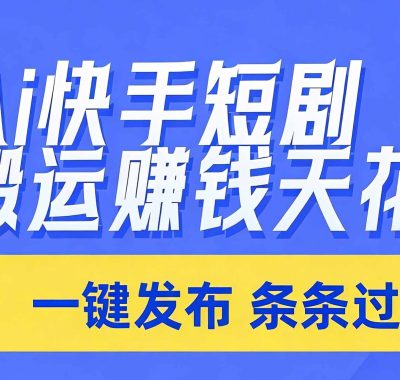 日入上千！！Ai快手短剧搬运赚钱天花板，一键发布，条条过原创