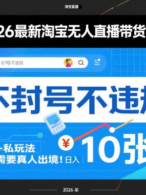 2026最新淘宝无人直播带货14.0，不封号不违规，公+私玩法，不需要真人出境，日入10张【揭秘】