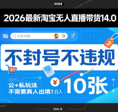 2026最新淘宝无人直播带货14.0，不封号不违规，公+私玩法，不需要真人出境，日入10张【揭秘】