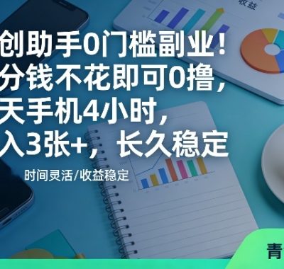青创助手0门槛副业！一分钱不花即可0撸，每天手机4小时，日入3张+，长久稳定【揭秘】
