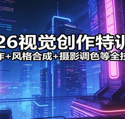 2026视觉创作特训营：二次创作+风格合成+摄影调色等全技能突破