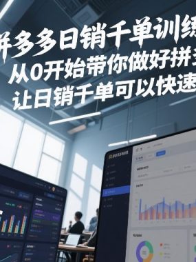 拼多多日销千单训练营，从0开始带你做好拼多多，让日销千单可以快速复制(更新26年2月)