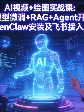 AI视频+绘图实战课：大模型微调+RAG+Agent开发，更新OpenClaw安装及飞书接入-Mac版