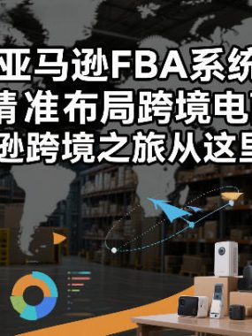 跨境亚马逊FBA系统课程，精准布局跨境电商，亚马逊跨境之旅从这里开始(更新)