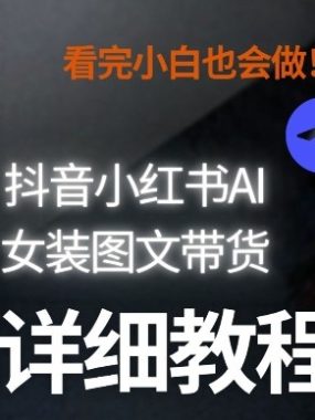抖音小红书AI女装图文带货教程全拆解！小白看了也会做，可批量可矩阵玩法