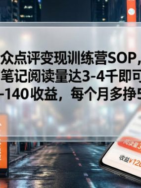 大众点评变现训练营SOP，单篇笔记阅读量达3-4千即可获100-140收益，每个月多挣5K+