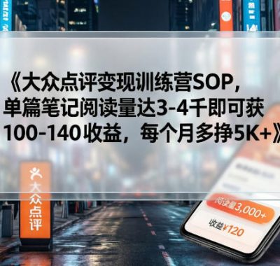 大众点评变现训练营SOP，单篇笔记阅读量达3-4千即可获100-140收益，每个月多挣5K+