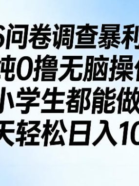2026问卷调查暴利玩法，纯0撸无脑操作，小学生都能做，每天轻松日入100+【揭秘】