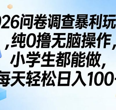 2026问卷调查暴利玩法，纯0撸无脑操作，小学生都能做，每天轻松日入100+【揭秘】