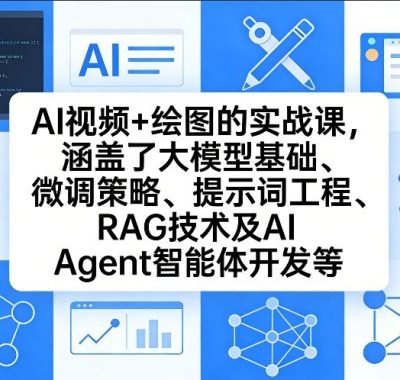 AI视频+绘图的实战课，涵盖了大模型基础、微调策略、提示词工程、RAG技术及AI Agent智能体开发等