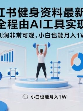 小红书健身资料最新玩法，全程由AI工具实现，利润非常可观，小白也能月入1W＋【揭秘】