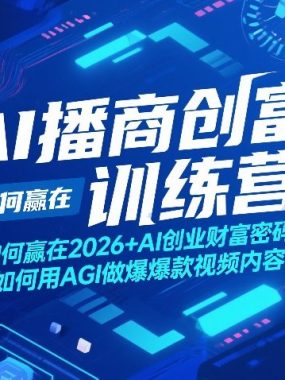 AI播商创富训练营，如何赢在2026+AI创业财富密码+如何用AGI做爆款视频内容
