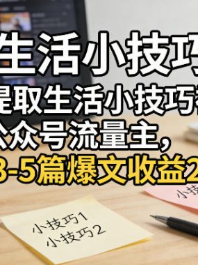 一键提取生活小技巧视频文案做公众号流量主，1天3-5篇爆文收益2-5张