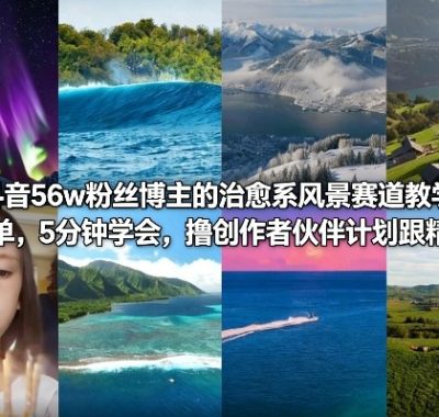 抖音56w粉丝博主的治愈系风景赛道教学，操作简单，5分钟学会，撸创作者伙伴计划跟精选收益