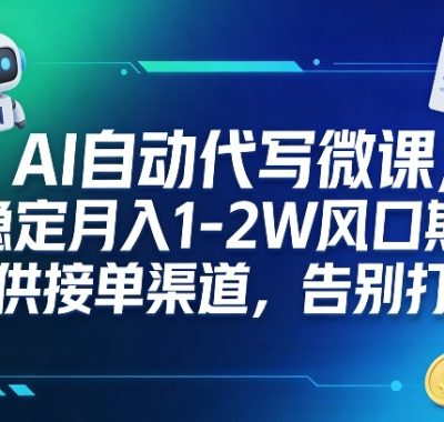 AI自动代写微课，稳定月入1-2W风口期，提供接单渠道，告别打工