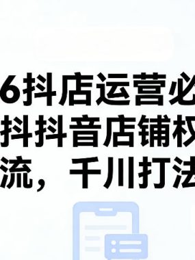 2026抖店运营必看，涵盖抖音店铺权重、自然流，千川打法