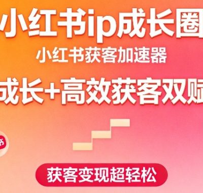 小红书ip成长圈，小红书获客加速器，IP成长+高效获客双赋能，获客变现超轻松