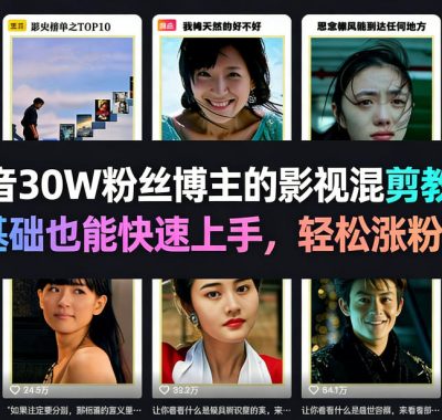 抖音30W粉丝博主的影视混剪教学，零基础也能快速上手，轻松涨粉变现