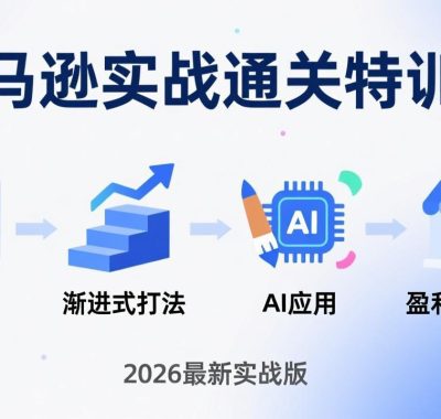 亚马逊实战通关特训营：2026年3月更新，多维选品+渐进式打法+AI应用，从0到1打造盈利店铺