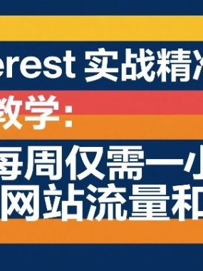 Pinterest实战精准引流教学：每周仅需一小时，提高网站流量和销售