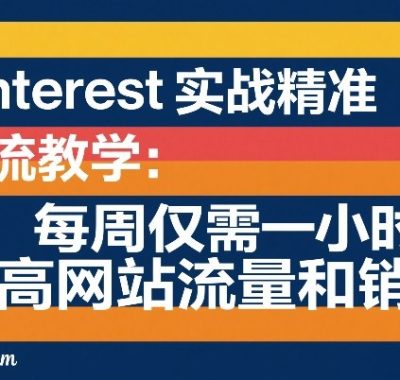 Pinterest实战精准引流教学：每周仅需一小时，提高网站流量和销售